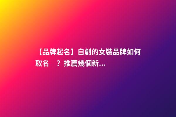 【品牌起名】自創的女裝品牌如何取名？推薦幾個新穎女裝品牌名字
